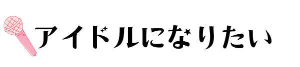 アイドルになりたい